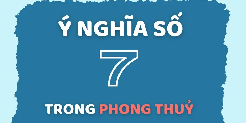 Cần nắm ý nghĩa số 7 theo quan điểm phong thủy