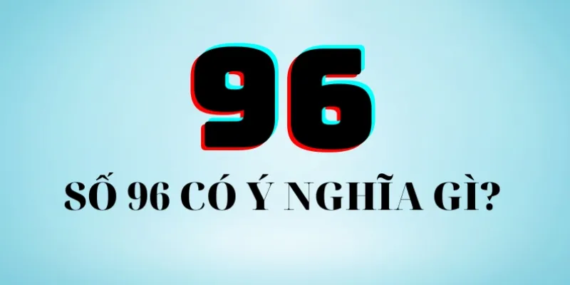 Trong âm dương số 96 có ý nghĩa gì?