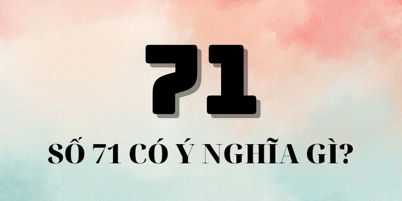 Ý nghĩa con số 71 theo quan niệm dân gian