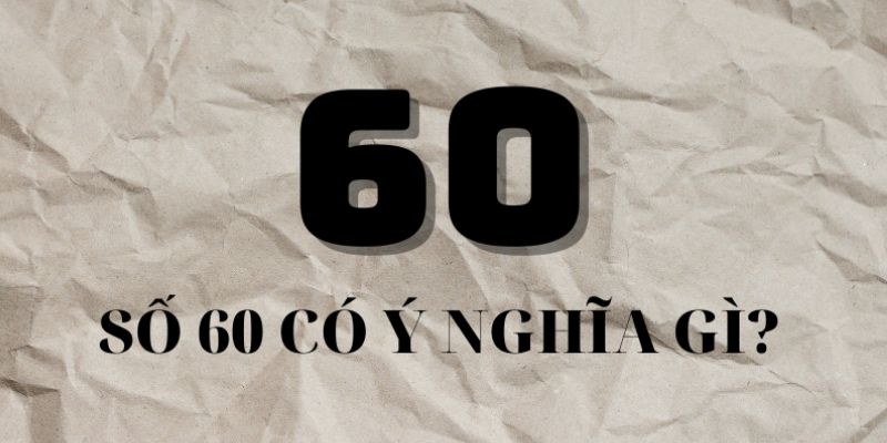 Ý nghĩa của con số 60 theo quan điểm phong thủy